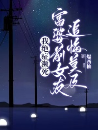 我绝症濒死，富婆前女友追悔莫及