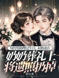 为给男助理过生日，未婚妻在奶奶葬礼上将遗照扔掉