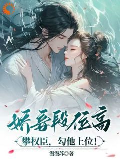 娇妾段位高，攀权臣，勾他上位！