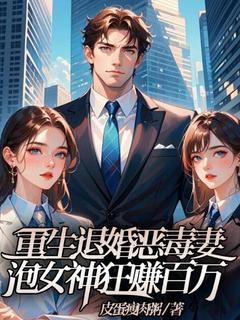 重生退婚恶毒妻，泡女神狂赚百万