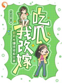 白月光赚钱拯救你家，我改嫁吃瓜