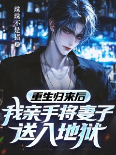 重生归来后，我亲手将妻子送入地狱