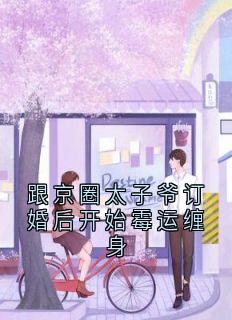 跟京圈太子爷订婚后开始霉运缠身