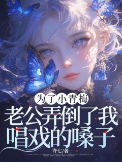 为了小青梅，老公弄倒了我唱戏的嗓子