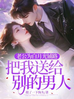老公为白月光铺路，把我送给别的男人