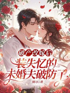 破产改嫁后，装失忆的未婚夫破防了