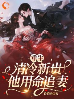 重生：清冷新贵他用命追妻