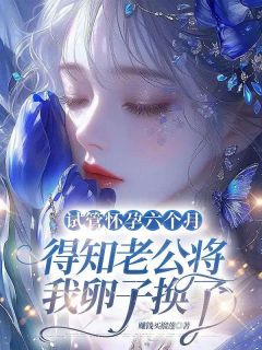 试管怀孕六个月，得知老公将我卵子换了