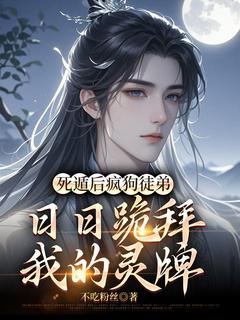 死遁后疯狗徒弟日日跪拜我的灵牌