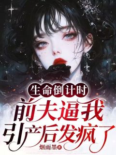 生命倒计时，前夫逼我引产后发疯了