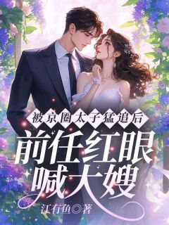 被京圈太子猛追后，前任红眼喊大嫂