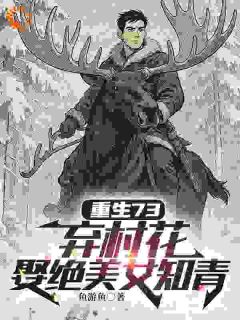 重生73：弃村花，娶绝美女知青