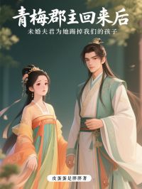 青梅郡主回来后，未婚夫为她踢掉我们的孩子