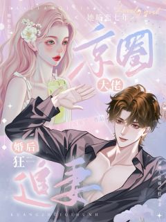 她暗恋七年，京圈大佬婚后狂追妻