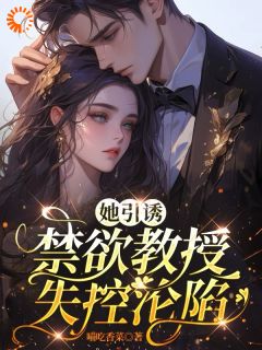 她引诱：禁欲教授失控沦陷