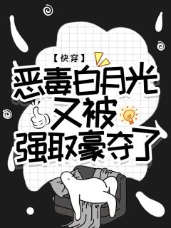 快穿：恶毒白月光又被强取豪夺了