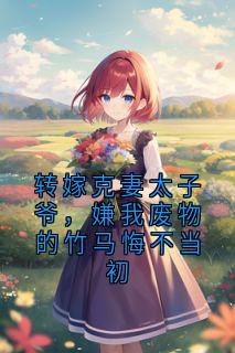 转嫁克妻太子爷，嫌我废物的竹马悔不当初