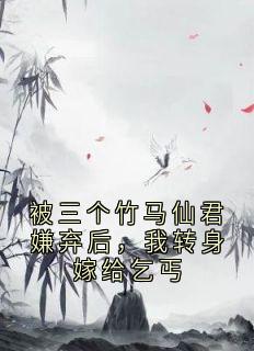 被三个竹马仙君嫌弃后，我转身嫁给乞丐