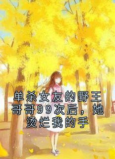 单杀女友的野王哥哥99次后，她烫烂我的手