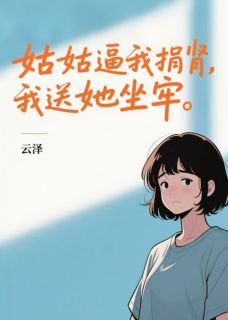 姑姑逼我捐肾，我送她坐牢