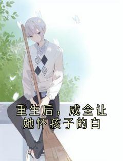 重生后，成全让她怀孩子的白