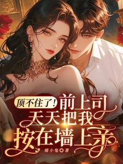 顶不住了！前上司天天把我按在墙上亲