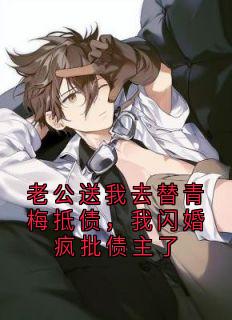 老公送我去替青梅抵债，我闪婚疯批债主了