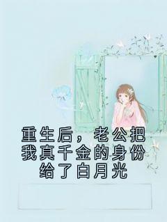 重生后，老公把我真千金的身份给了白月光