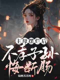 主母摆烂后，不孝子孙悔断肠