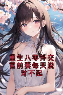 重生八零外交官前妻每天说对不起