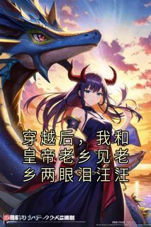 穿越后，我和皇帝老乡见老乡两眼泪汪汪