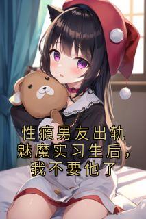 性瘾男友出轨魅魔实习生后，我不要他了