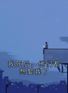 我死后，他们都想娶我了