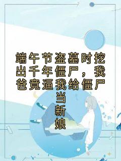 端午节盗墓时挖出千年僵尸，我爸竟逼我给僵尸当新娘
