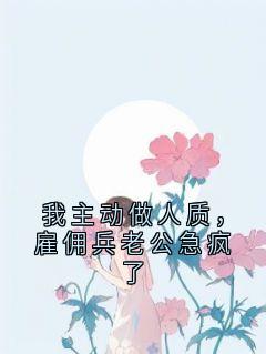 我主动做人质，雇佣兵老公急疯了