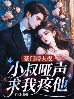 豪门聘夫夜，小叔哑声求我疼他