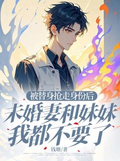 被替身抢走身份后，未婚妻和妹妹我都不要了