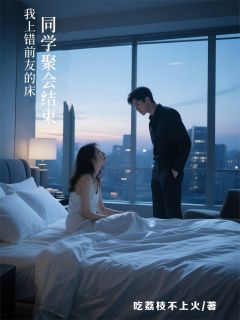 同学聚会结束，我上错前男友的床