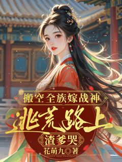 搬空全族嫁战神，逃荒路上渣爹哭