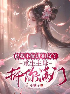 说我不配进祖坟？重生主母拆你满门