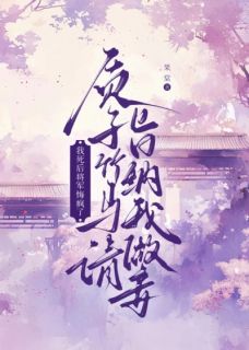 质子竹马请旨纳我做妾，我死后将军悔疯了