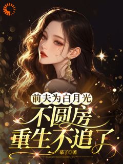 前夫为白月光不圆房，重生不追了