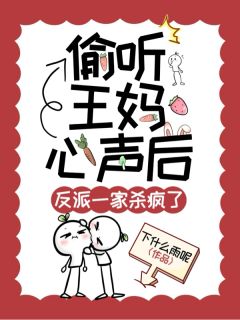 偷听王妈心声后，反派一家杀疯了