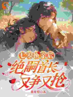 七零：换亲后，绝嗣首长又争又抢