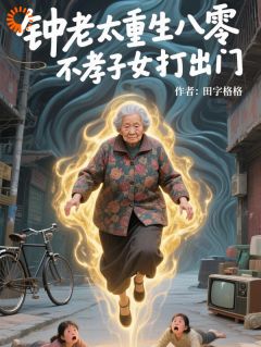 钟老太重生八零，不孝子女打出门