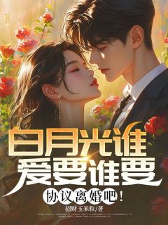 白月光谁爱要谁要，协议离婚吧！