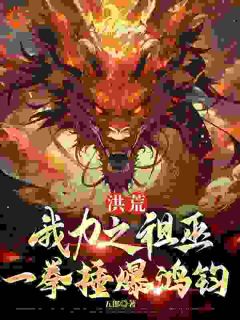 洪荒：我力之祖巫，一拳捶爆鸿钧