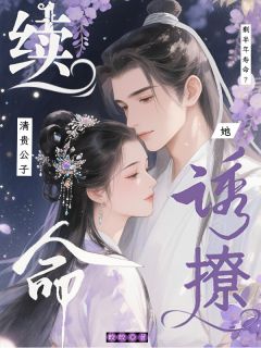 剩半年寿命？她诱撩清贵公子续命