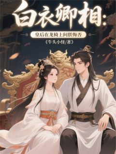 白衣卿相：皇后在龙椅上问朕悔否