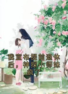 我宣布提前退休后，神探小师妹疯了